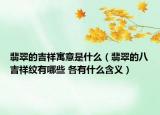翡翠的吉祥寓意是什么（翡翠的八吉祥纹有哪些 各有什么含义）