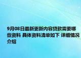 9月08日最新更新内容贷款需要哪些资料 具体资料清单如下 详细情况介绍