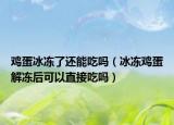 鸡蛋冰冻了还能吃吗（冰冻鸡蛋解冻后可以直接吃吗）