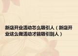 新店开业活动怎么吸引人（新店开业这么做活动才能吸引别人）