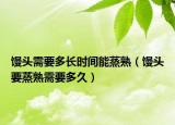 馒头需要多长时间能蒸熟（馒头要蒸熟需要多久）