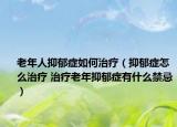老年人抑郁症如何治疗（抑郁症怎么治疗 治疗老年抑郁症有什么禁忌）