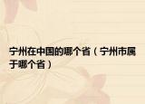 宁州在中国的哪个省（宁州市属于哪个省）