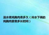 温水煮鸡胸肉煮多久（冷水下锅的鸡胸肉要煮多长时间）