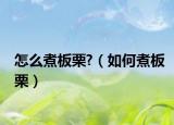 怎么煮板栗?（如何煮板栗）