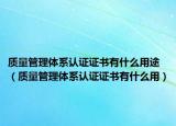 质量管理体系认证证书有什么用途（质量管理体系认证证书有什么用）