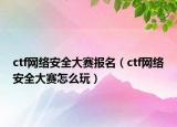 ctf网络安全大赛报名（ctf网络安全大赛怎么玩）
