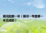 银河的那一年（银河一号是哪一年完成的）