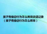 孩子有偷窃行为怎么教育谈话记录（孩子有偷窃行为怎么教育）