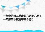 一年中的第三季度是几月到几月（一年第三季度是哪几个月）