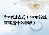 Stop过去式（stop的过去式是什么意思）