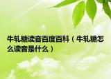 牛轧糖读音百度百科（牛轧糖怎么读音是什么）