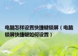 电脑怎样设置快捷键锁屏（电脑锁屏快捷键如何设置）