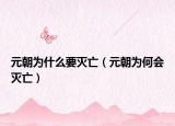 元朝为什么要灭亡（元朝为何会灭亡）