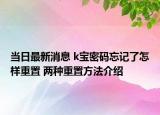 当日最新消息 k宝密码忘记了怎样重置 两种重置方法介绍