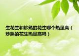 生花生和炒熟的花生哪个热量高（炒熟的花生热量高吗）