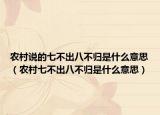 农村说的七不出八不归是什么意思（农村七不出八不归是什么意思）