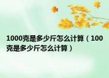 1000克是多少斤怎么计算（100克是多少斤怎么计算）