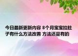 今日最新更新内容 8个月宝宝拉肚子有什么方法改善 方法还是有的