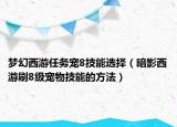 梦幻西游任务宠8技能选择（暗影西游刷8级宠物技能的方法）