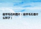 翡翠毛石料图片（翡翠毛石是什么样子）