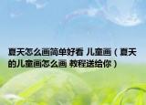 夏天怎么画简单好看 儿童画（夏天的儿童画怎么画 教程送给你）