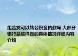 组合贷可以转公积金贷款吗 大部分银行是这样定的具体情况详细内容介绍
