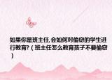如果你是班主任,会如何对偷窃的学生进行教育?（班主任怎么教育孩子不要偷窃）