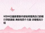 9月08日最新更新内容如何提高自己的银行贷款额度 具体有四个方面 详细情况介绍