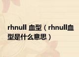 rhnull 血型（rhnull血型是什么意思）