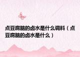 点豆腐脑的卤水是什么调料（点豆腐脑的卤水是什么）