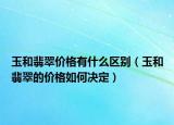玉和翡翠价格有什么区别（玉和翡翠的价格如何决定）