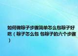 如何做粽子步骤简单怎么包粽子好吃（粽子怎么包 包粽子的六个步骤）