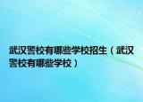 武汉警校有哪些学校招生（武汉警校有哪些学校）