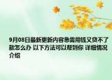 9月08日最新更新内容急需用钱又贷不了款怎么办 以下方法可以帮到你 详细情况介绍