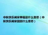 中秋快乐阖家幸福是什么意思（中秋快乐阖家团圆什么意思）