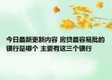 今日最新更新内容 房贷最容易批的银行是哪个 主要有这三个银行
