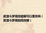 超激斗梦境技能键可以更改吗（超激斗梦境如何改键）