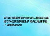 9月08日最新更新内容90后二胎母亲未离婚与00后男友同居生子 婚内出轨这下惨了 详细情况介绍