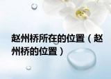 赵州桥所在的位置（赵州桥的位置）