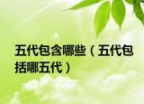 五代包含哪些（五代包括哪五代）