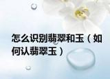 怎么识别翡翠和玉（如何认翡翠玉）