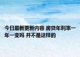 今日最新更新内容 房贷年利率一年一变吗 并不是这样的