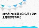 简历表上面的籍贯怎么填（简历上的籍贯怎么填）