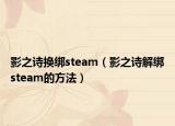 影之诗换绑steam（影之诗解绑steam的方法）