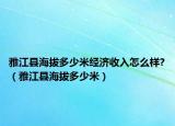 雅江县海拔多少米经济收入怎么样?（雅江县海拔多少米）