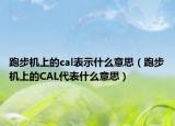 跑步机上的cal表示什么意思（跑步机上的CAL代表什么意思）