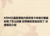 9月08日最新更新内容信用卡申请分期被拒绝了怎么回事 你想要的答案找到了 详细情况介绍