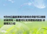9月08日最新更新内容组合贷款可以提前还商贷吗 一般是可以支持提前还款的 详细情况介绍