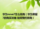 华为nova7怎么抢购（华为荣耀7的购买攻略 如何预约抢购）